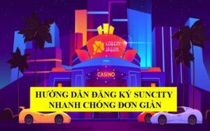 Cách đăng ký Suncity chi tiết nhất cho người chơi mới